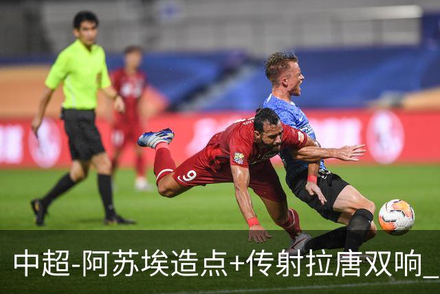 中超-阿苏埃造点+传射拉唐双响 申花客场4-1英博结束7轮不胜