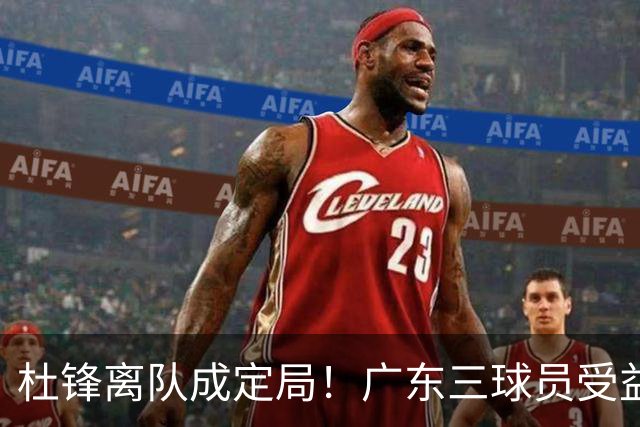 杜锋离队成定局！广东三球员受益巨大 徐昕将回归 2米08新星获重用
