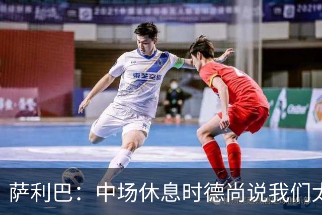 萨利巴：中场休息时德尚说我们太急躁需要更冷静，下半场踢得不错